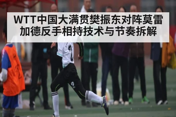 WTT中国大满贯樊振东对阵莫雷加德反手相持技术与节奏拆解