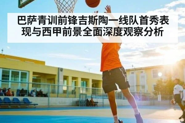 巴萨青训前锋吉斯陶一线队首秀表现与西甲前景全面深度观察分析